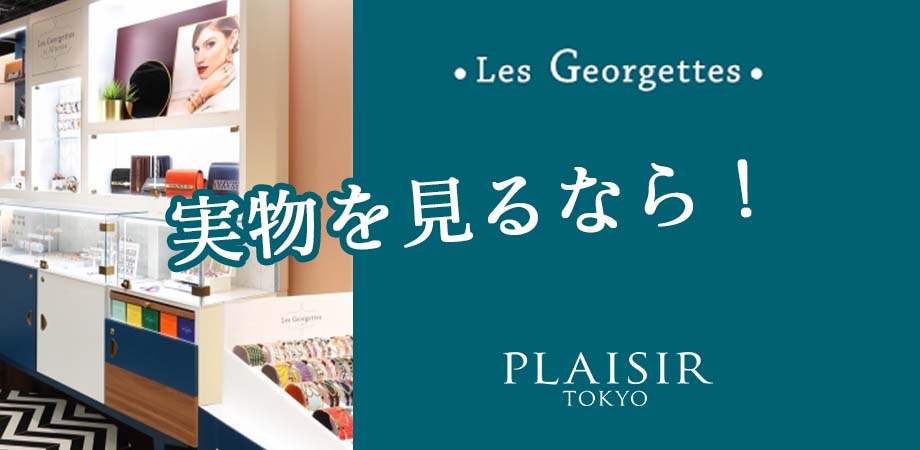 Les Georgettes (レジョルジェット)、店舗で見るならプレジールトウキョウ!